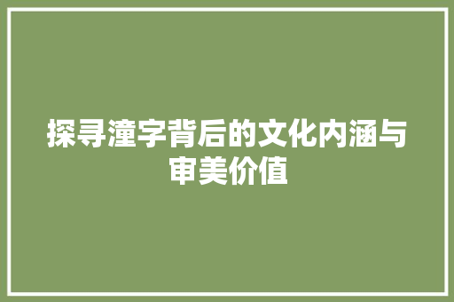 探寻潼字背后的文化内涵与审美价值