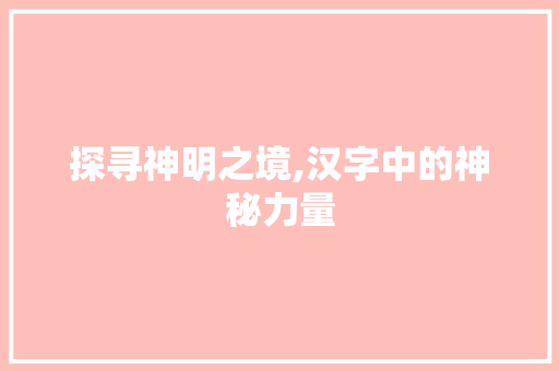 探寻神明之境,汉字中的神秘力量