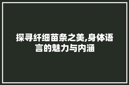 探寻纤细苗条之美,身体语言的魅力与内涵