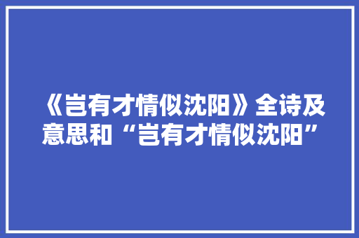 《岂有才情似沈阳》全诗及意思和“岂有才情似沈阳”的拼音注释