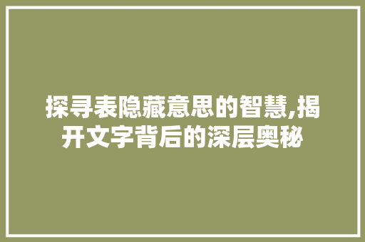 探寻表隐藏意思的智慧,揭开文字背后的深层奥秘