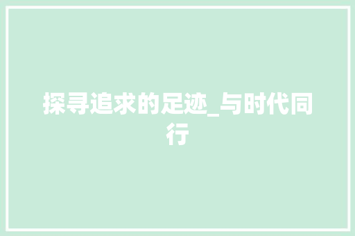 探寻追求的足迹_与时代同行
