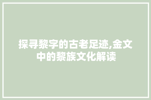 探寻黎字的古老足迹,金文中的黎族文化解读 应用文
