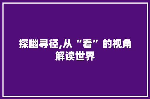 探幽寻径,从“看”的视角解读世界