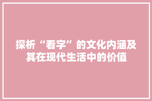 探析“看字”的文化内涵及其在现代生活中的价值