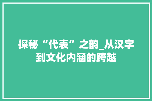 探秘“代表”之韵_从汉字到文化内涵的跨越