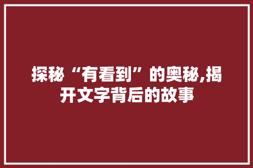 探秘“有看到”的奥秘,揭开文字背后的故事 诗词体裁