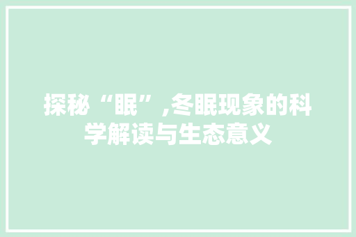 探秘“眠”,冬眠现象的科学解读与生态意义