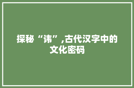 探秘“讳”,古代汉字中的文化密码