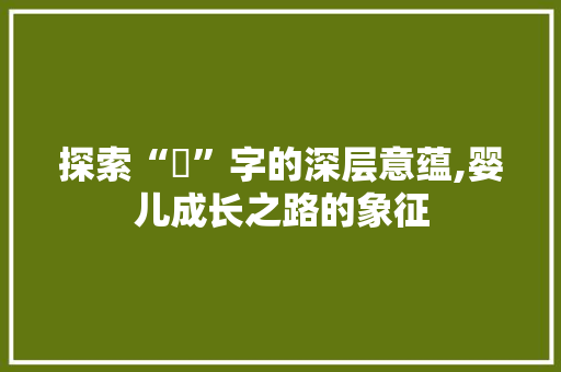 探索“玥”字的深层意蕴,婴儿成长之路的象征