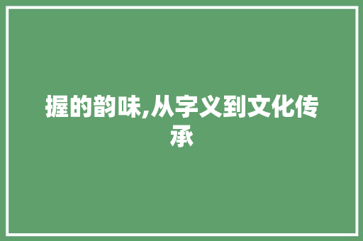 握的韵味,从字义到文化传承