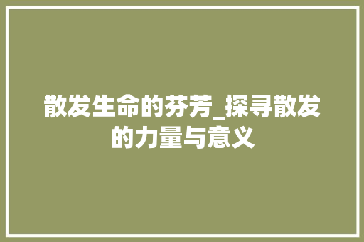 散发生命的芬芳_探寻散发的力量与意义
