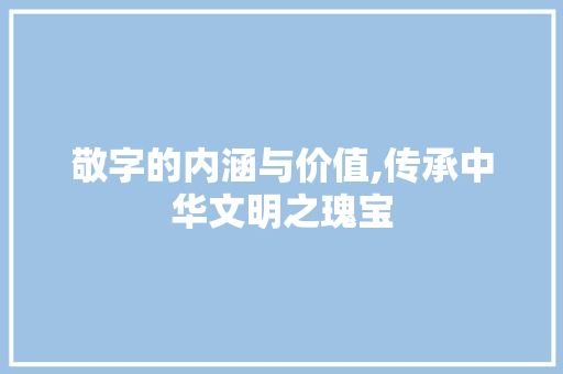 敬字的内涵与价值,传承中华文明之瑰宝