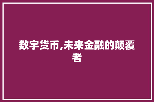 数字货币,未来金融的颠覆者