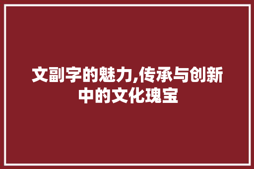 文副字的魅力,传承与创新中的文化瑰宝