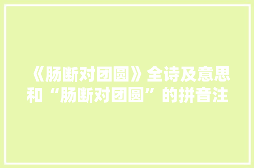 《肠断对团圆》全诗及意思和“肠断对团圆”的拼音注释