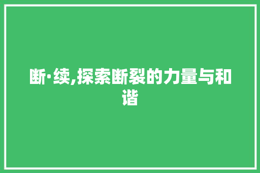 断·续,探索断裂的力量与和谐