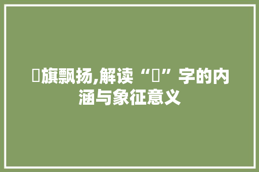 旛旗飘扬,解读“旛”字的内涵与象征意义