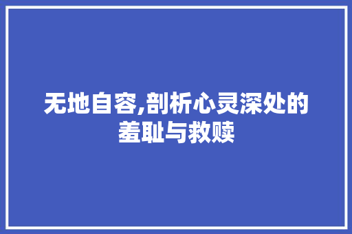 无地自容,剖析心灵深处的羞耻与救赎