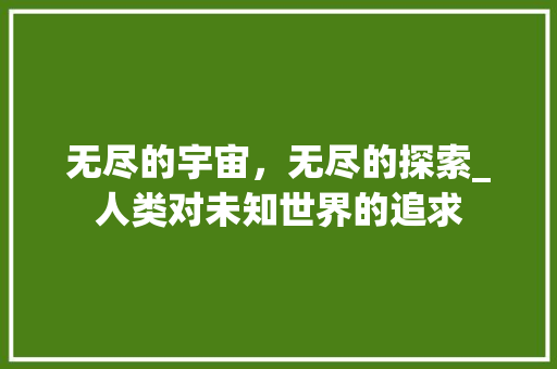 无尽的宇宙，无尽的探索_人类对未知世界的追求