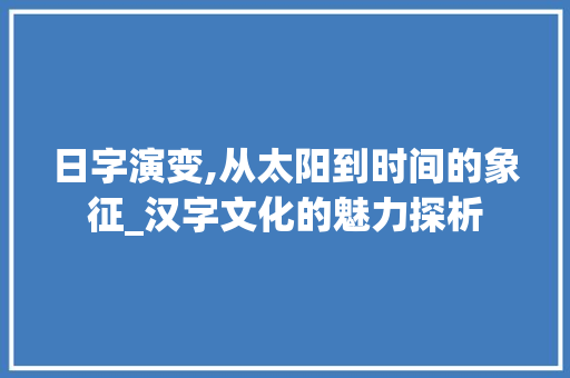日字演变,从太阳到时间的象征_汉字文化的魅力探析