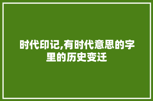 时代印记,有时代意思的字里的历史变迁