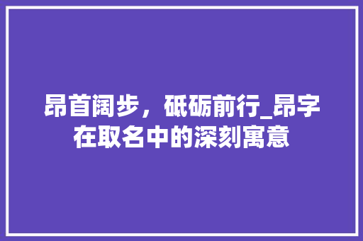 昂首阔步，砥砺前行_昂字在取名中的深刻寓意