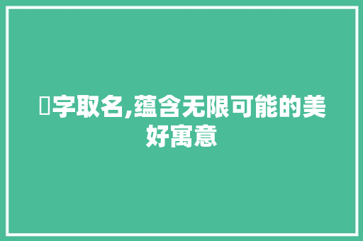 昇字取名,蕴含无限可能的美好寓意
