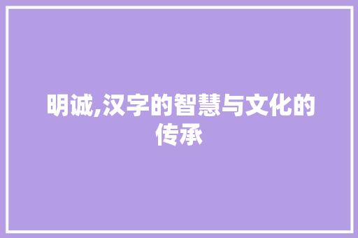 明诚,汉字的智慧与文化的传承