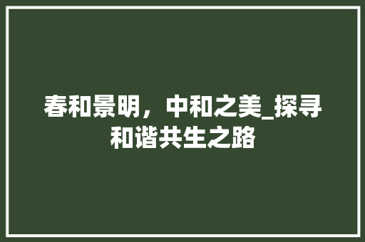 春和景明，中和之美_探寻和谐共生之路