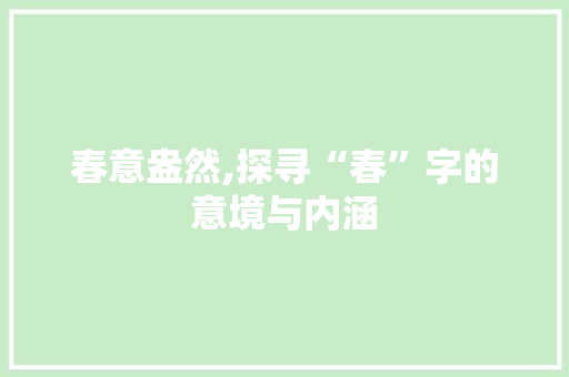 春意盎然,探寻“春”字的意境与内涵 职场写作