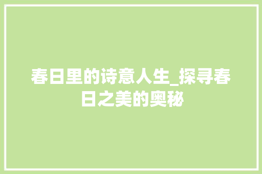 春日里的诗意人生_探寻春日之美的奥秘