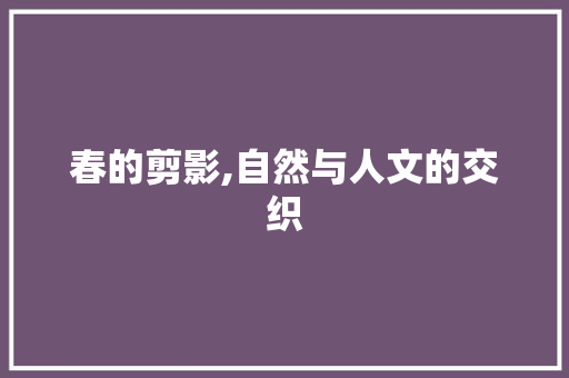 春的剪影,自然与人文的交织