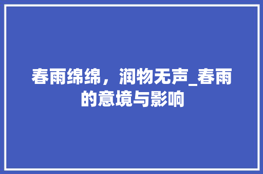 春雨绵绵，润物无声_春雨的意境与影响