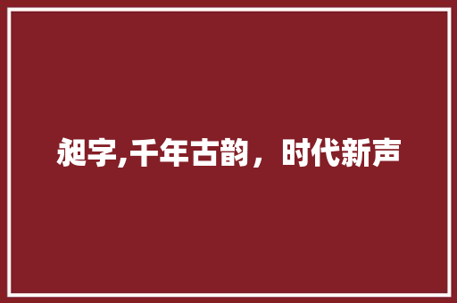 昶字,千年古韵，时代新声 诗词应用
