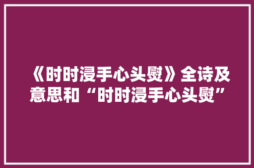 《时时浸手心头熨》全诗及意思和“时时浸手心头熨”的拼音注释
