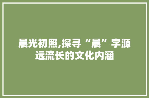晨光初照,探寻“晨”字源远流长的文化内涵
