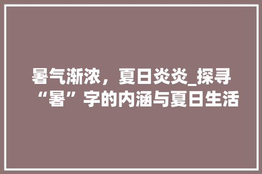 暑气渐浓，夏日炎炎_探寻“暑”字的内涵与夏日生活