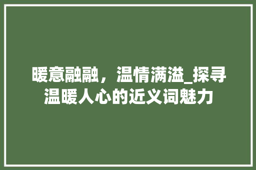 暖意融融，温情满溢_探寻温暖人心的近义词魅力