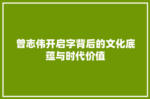 曾志伟开启字背后的文化底蕴与时代价值