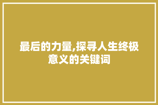 最后的力量,探寻人生终极意义的关键词