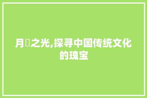月煣之光,探寻中国传统文化的瑰宝