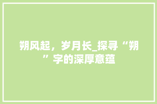 朔风起，岁月长_探寻“朔”字的深厚意蕴