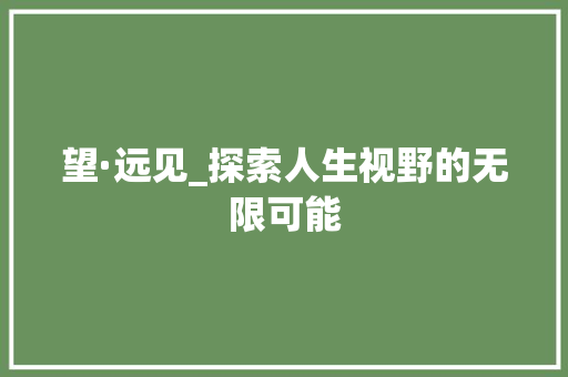 望·远见_探索人生视野的无限可能 应用文
