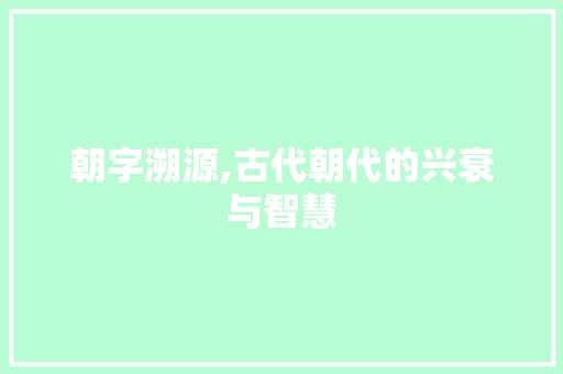 朝字溯源,古代朝代的兴衰与智慧