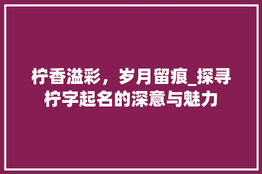 柠香溢彩，岁月留痕_探寻柠字起名的深意与魅力
