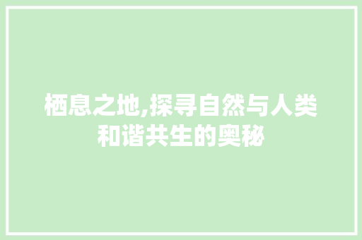 栖息之地,探寻自然与人类和谐共生的奥秘