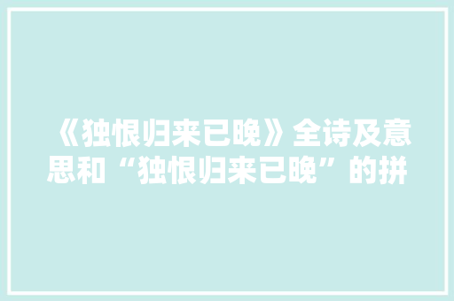 《独恨归来已晚》全诗及意思和“独恨归来已晚”的拼音注释