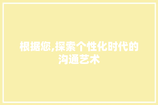 根据您,探索个性化时代的沟通艺术