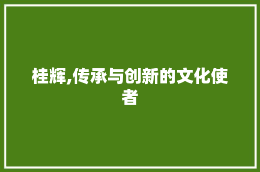 桂辉,传承与创新的文化使者 诗词鉴赏